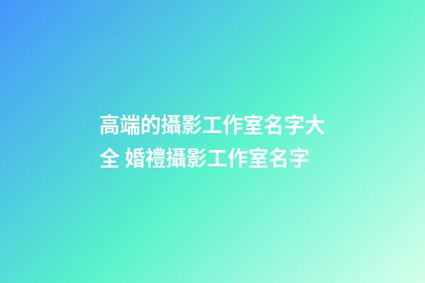 高端的攝影工作室名字大全 婚禮攝影工作室名字-第1張-公司起名-玄機派